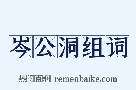 岑公洞组词是什么意思的图片